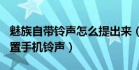 魅族自帶鈴聲怎么提出來(魅藍metal怎么設置手機鈴聲)