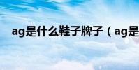 ag是什么鞋子牌子(ag是什么鞋子牌子)