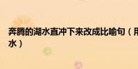 奔騰的湖水直沖下來改成比喻句(用奔騰不息造句不要比喻水)