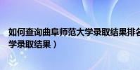 如何查詢曲阜師范大學錄取結果排名(如何查詢曲阜師范大學錄取結果)