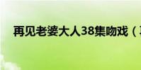 再見老婆大人38集吻戲(再見老婆結局)