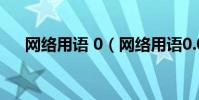 網絡用語 0(網絡用語0.0是什么意思)