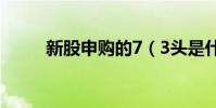 新股申購的7(3頭是什么新股票)