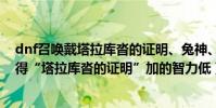 dnf召喚戴塔拉庫沓的證明、兔神、波動之環哪個好((覺得“塔拉庫沓的證明”加的智力低)謝謝)