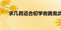 求幾首適合初學者跳鬼步舞的(歌曲)