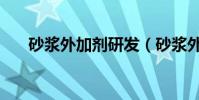 砂漿外加劑研發(砂漿外加劑有什么)