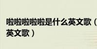 啦啦啦啦啦是什么英文歌(啦啦啦啦啦是什么英文歌)