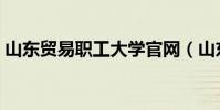 山東貿易職工大學官網(山東貿易職工大學)