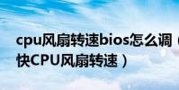 cpu風扇轉速bios怎么調(怎么在BIOS里調快CPU風扇轉速)