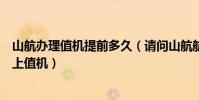 山航辦理值機提前多久(請問山航航班提前多長時間可做網上值機)