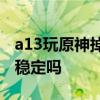 a13玩原神掉幀 一加AcePro跑《原神》幀率穩定嗎 