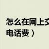怎么在網上交固定電話費（怎么在網上交固定電話費）