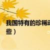 我國特有的珍稀動植物是什么（我國特有的珍稀動植物有哪些）