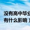 沒有高中畢業證有啥影響（沒有高中畢業證都有什么影響）
