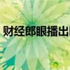 財經郎眼播出時間調整（財經郎眼播出時間）
