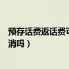 預存話費返話費可以終止嗎（移動預存話費返話費活動能取消嗎）
