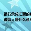 銀行承兌匯票的被背書人是誰（銀行承兌匯票中的背書人和被背人是什么意思）