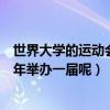 世界大學的運動會每幾年舉辦一屆（世界大學生運動會每幾年舉辦一屆呢）