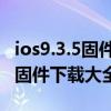 ios9.3.5固件官方下載（蘋果iOS9.3.4正式版固件下載大全）