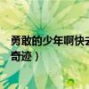 勇敢的少年啊快去創造奇跡什么梗（勇敢的少年啊快去創造奇跡）