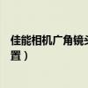 佳能相機廣角鏡頭怎么設置參數（佳能相機廣角鏡頭怎么設置）
