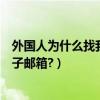 外國人為什么找我要電子郵箱（誰可以給我一個外國人的電子郵箱?）