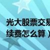 光大股票交易手續費怎么看（光大股票交易手續費怎么算）