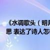 《水調歌頭（明月幾時有》但愿人長久千里共嬋娟是什么意思 表達了詩人怎樣的思想感情）