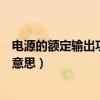 電源的額定輸出功率（電源最大輸出功率峰值額定各是什么意思）