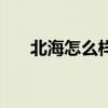北海怎么樣（北海有什么好玩的地方）
