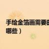手繪金箔畫需要的材料是哪些呢（手繪金箔畫需要的材料是哪些）