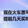 現在火車票可以提前幾天買（現在火車票可以提前幾天買呀）