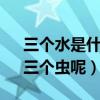 三個水是什么字（讀什么 三個田、三個手、三個蟲呢）