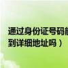 通過身份證號碼能查到詳細地址嗎（知道身份證號碼可以查到詳細地址嗎）
