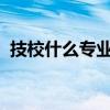 技校什么專業好2020年（技校什么專業好）