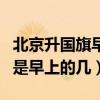 北京升國旗早上幾點（請問北京的升國旗時間是早上的幾）