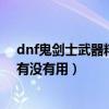 dnf鬼劍士武器精通（dnf強化基礎精通到底對劍魂的里鬼有沒有用）