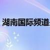 湖南國際頻道是湖南衛視嗎（湖南國際頻道）
