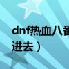 dnf熱血八番街在哪里（dnf熱血八番街怎么進去）