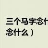 三個馬字念什么（兩個馬字念什么三個馬字又念什么）