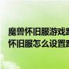 魔獸懷舊服游戲路徑怎么設置（魔獸多玩魔盒沒有國服只有懷舊服怎么設置路徑）