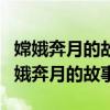 嫦娥奔月的故事是什么樣的（能否介紹一下嫦娥奔月的故事）