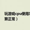 玩游戲cpu使用率多少算正常（CPU使用率多少（看電影）算正常）