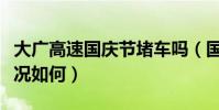大廣高速國慶節堵車嗎(國慶期間大廣高速路況如何)