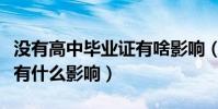 沒有高中畢業證有啥影響(沒有高中畢業證都有什么影響)