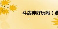 斗戰神好玩嗎(費錢嗎)