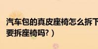 汽車包的真皮座椅怎么拆下(汽車座椅包真皮要拆座椅嗎?)