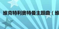 維克特利奧特曼主題曲(維克特利 奧特曼)