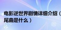 電影逆世界劇情詳細介紹(電影《逆世界》片尾曲是什么)