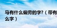 馬有什么偏旁的字?(帶有馬這個偏旁的是什么字)